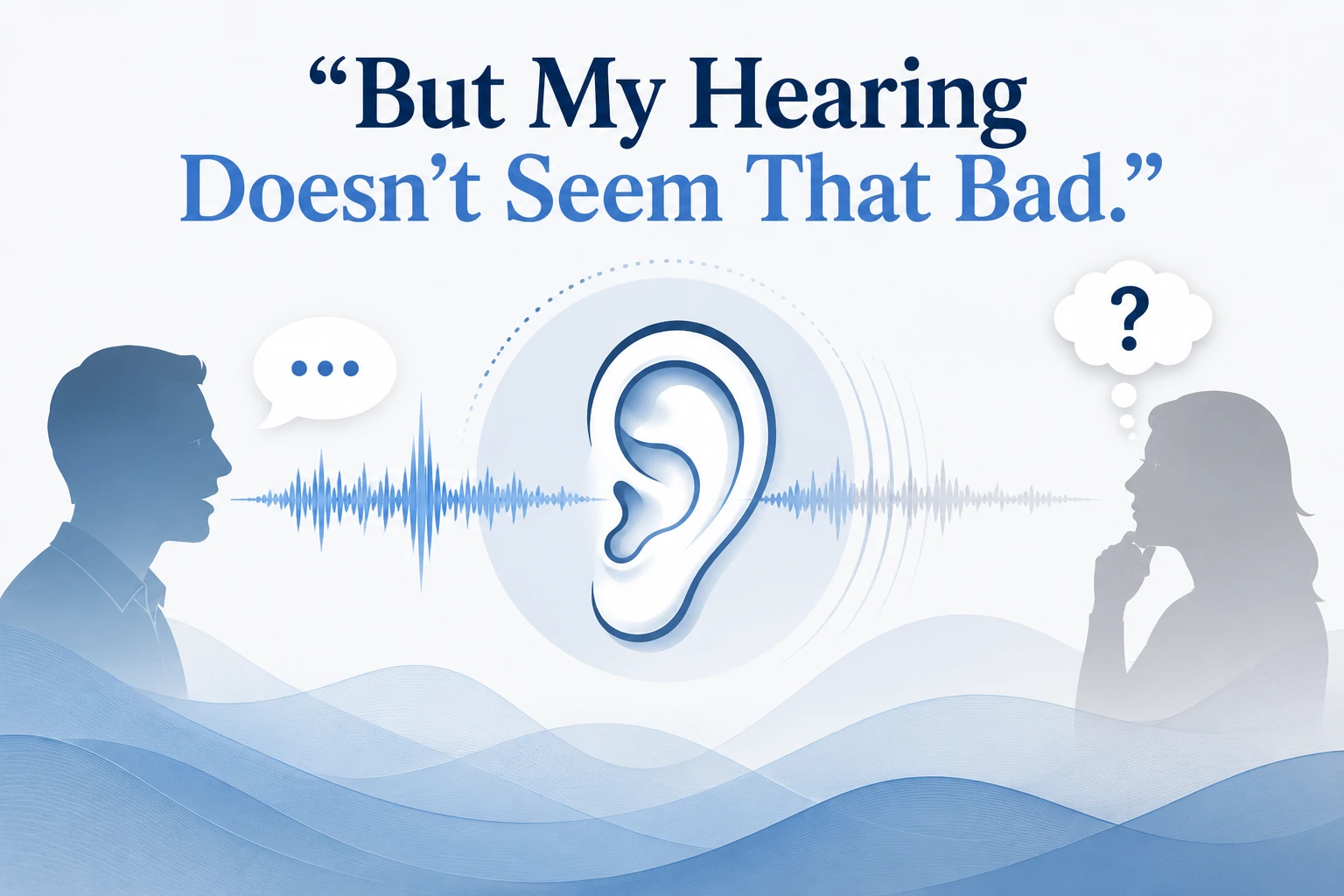 Graphic showing a sample audiogram with hearing thresholds decreasing at higher frequencies beneath the phrase “But My Hearing Doesn’t Seem That Bad.”